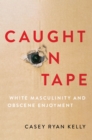 Caught on Tape : White Masculinity and Obscene Enjoyment - eBook