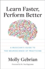 Learn Faster, Perform Better : A Musician's Guide to the Neuroscience of Practicing - Book