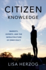 Citizen Knowledge : Markets, Experts, and the Infrastructure of Democracy - eBook