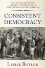 Consistent Democracy : The "Woman Question" and Self-Government in Nineteenth-Century America - Book