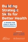 Building Strategic Skills for Better Health : A Primer for Public Health Professionals - Book