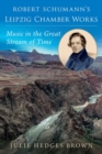 Robert Schumann's Leipzig Chamber Works : Music in the Great Stream of Time - Book