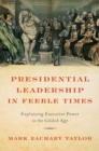 Presidential Leadership in Feeble Times : Explaining Executive Power in the Gilded Age - Book