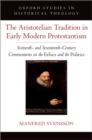 The Aristotelian Tradition in Early Modern Protestantism : Sixteenth- and Seventeenth-Century Commentaries on the Ethics and the Politics - Book