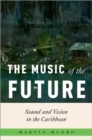The Music of the Future : Sound and Vision in the Caribbean - Book