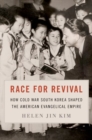 Race for Revival : How Cold War South Korea Shaped the American Evangelical Empire - Book
