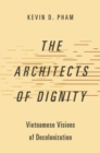 The Architects of Dignity : Vietnamese Visions of Decolonization - Book