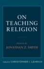 On Teaching Religion : Essays by Jonathan Z. Smith - Book
