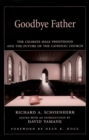 Goodbye Father : The Celibate Male Priesthood and the Future of the Catholic Church - eBook