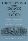 Identifying the Image of God : Radical Christians and Nonviolent Power in the Antebellum United States - eBook