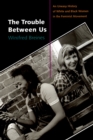 The Trouble Between Us : An Uneasy History of White and Black Women in the Feminist Movement - eBook