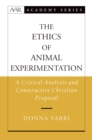 The Ethics of Animal Experimentation : A Critical Analysis and Constructive Christian Proposal - eBook