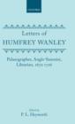 The Letters of Humfrey Wanley : Palaeographer, Anglo-Saxonist, Librarian, 1672-1726. With an Appendix of Documents - Book