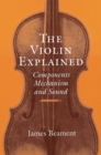 The Violin Explained : Components, Mechanism, and Sound - Book