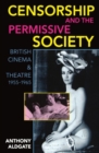 Censorship and the Permissive Society : British Cinema and Theatre, 1955-1965 - Book