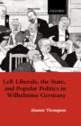 Left Liberals, the State, and Popular Politics in Wilhelmine Germany - Book