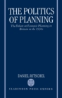The Politics of Planning : The Debate on Economic Planning in Britain in the 1930s - Book