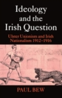 Ideology and the Irish Question : Ulster Unionism and Irish Nationalism 1912-1916 - Book