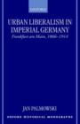 Urban Liberalism in Imperial Germany : Frankfurt Am Main, 1866-1914 - Book