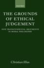 The Grounds of Ethical Judgement : New Transcendental Arguments in Moral Philosophy - Book
