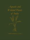 Aquatic and Wetland Plants of India : A reference book and identification manual for the vascular plants found in permanent or seasonal fresh water in the subcontinent of India south of the Himalayas - Book