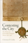 Contesting the City : The Politics of Citizenship in English Towns, 1250 - 1530 - Book