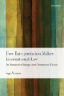 How Interpretation Makes International Law : On Semantic Change and Normative Twists - Book