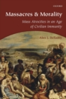 Massacres and Morality : Mass Atrocities in an Age of Civilian Immunity - Book