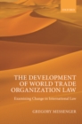The Development of World Trade Organization Law : Examining Change in International Law - Book