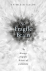 The Fragile Brain : The strange, hopeful science of dementia - Book