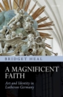 A Magnificent Faith : Art and Identity in Lutheran Germany - Book