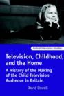 Television, Childhood, and the Home : A History of the Making of the Child Television Audience in Britain - Book