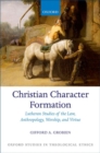 Christian Character Formation : Lutheran Studies of the Law, Anthropology, Worship, and Virtue - Book