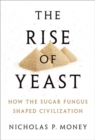 The Rise of Yeast : How the sugar fungus shaped civilisation - Book