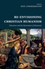 Re-Envisioning Christian Humanism : Education and the Restoration of Humanity - Book
