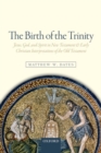 The Birth of the Trinity : Jesus, God, and Spirit in New Testament and Early Christian Interpretations of the Old Testament - Book