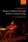 A History of Modern Political Thought in East Central Europe : Volume I: Negotiating Modernity in the 'Long Nineteenth Century' - Book