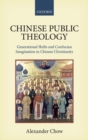 Chinese Public Theology : Generational Shifts and Confucian Imagination in Chinese Christianity - Book