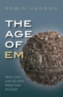 The Age of Em : Work, Love, and Life when Robots Rule the Earth - Book