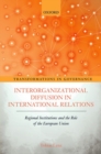Interorganizational Diffusion in International Relations : Regional Institutions and the Role of the European Union - Book