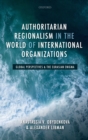 Authoritarian Regionalism in the World of International Organizations : Global Perspective and the Eurasian Enigma - Book