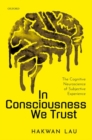 In Consciousness we Trust : The Cognitive Neuroscience of Subjective Experience - Book