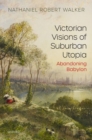 Victorian Visions of Suburban Utopia : Abandoning Babylon - Book