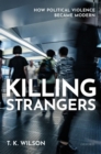 Killing Strangers : How Political Violence Became Modern - Book