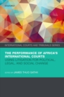The Performance of Africa's International Courts : Using Litigation for Political, Legal, and Social Change - Book