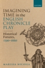 Imagining Time in the English Chronicle Play : Historical Futures, 1590-1660 - eBook
