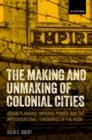 The Making and Unmaking of Colonial Cities : Urban Planning, Imperial Power, and the Improvisational Itineraries of the Poor - Book
