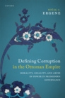 Defining Corruption in the Ottoman Empire : Morality, Legality, and Abuse of Power in Premodern Governance - eBook