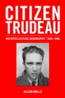 Citizen Trudeau : An Intellectual Biography, 1944-1965 - Book
