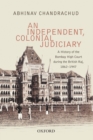 An Independent, Colonial Judiciary : A History of the Bombay High Court during the British Raj, 1862-1947 - eBook